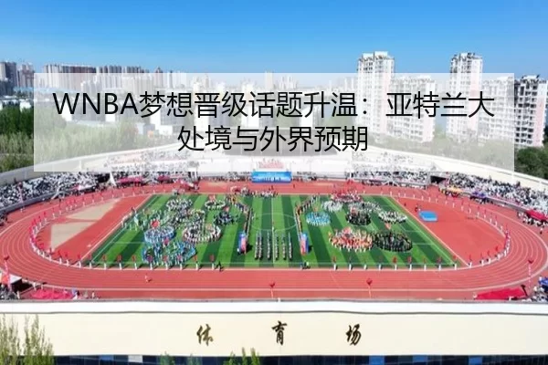 WNBA梦想晋级话题升温：亚特兰大处境与外界预期
