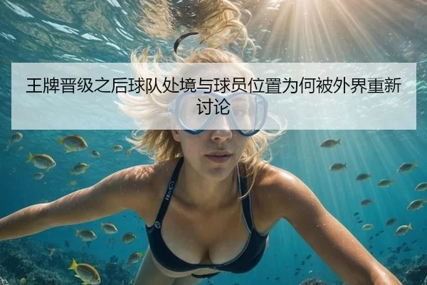 王牌晋级之后球队处境与球员位置为何被外界重新讨论